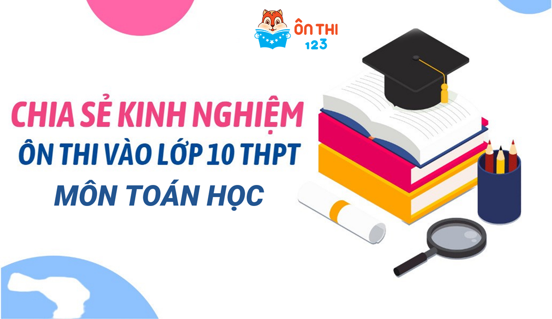 CHIA SẺ KINH NGHIỆM ÔN THI VÀO LỚP 10 MÔN TOÁN HIỆU QUẢ NHẤT