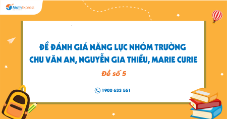 Đề đánh giá năng lực nhóm trường: Chu Văn An, Nguyễn Gia Thiều, Marie curie (Đề số 5)